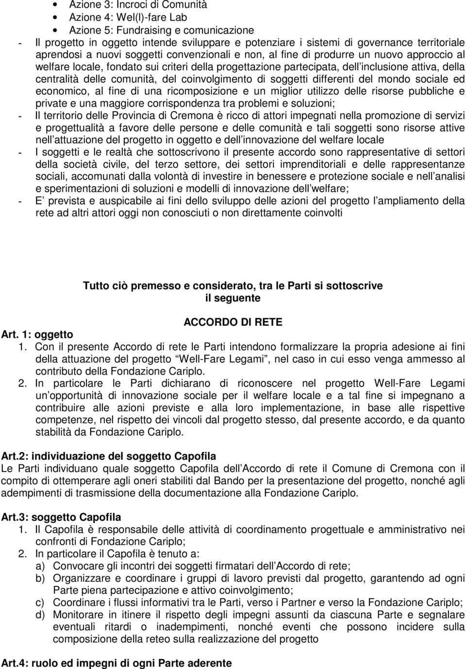 comunità, del coinvolgimento di soggetti differenti del mondo sociale ed economico, al fine di una ricomposizione e un miglior utilizzo delle risorse pubbliche e private e una maggiore corrispondenza