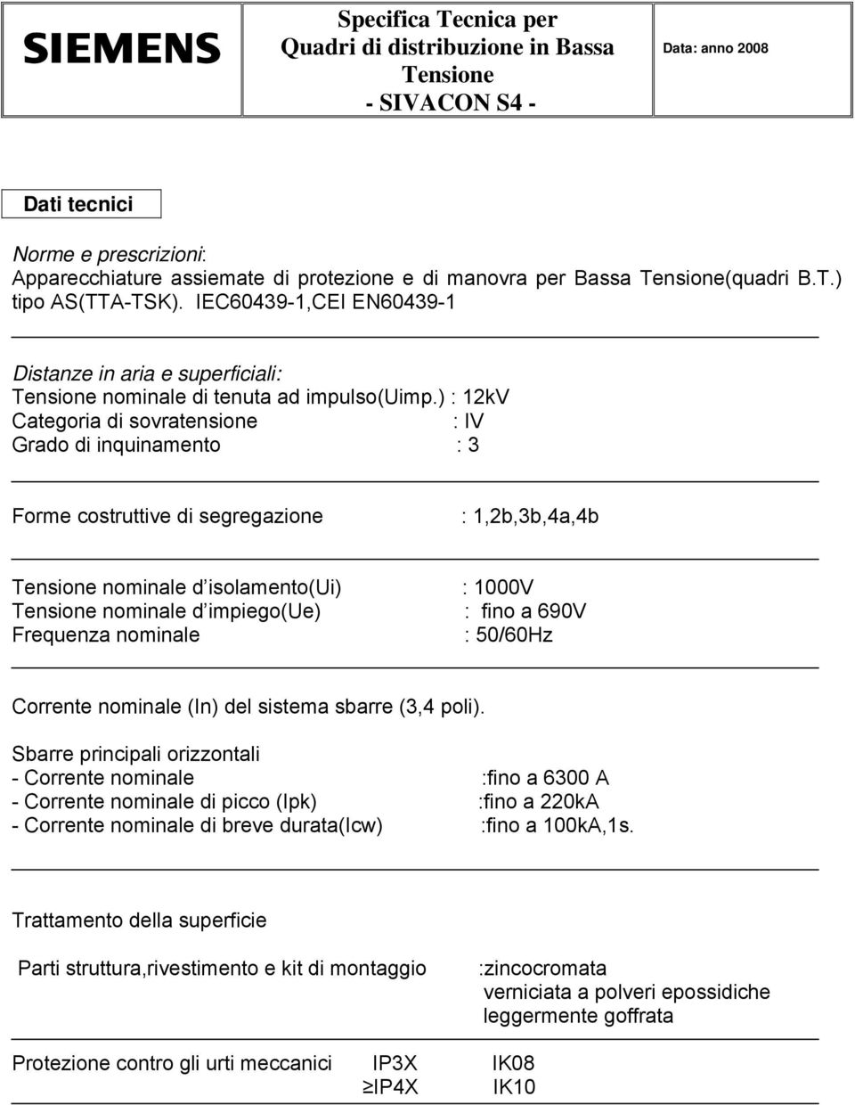 ) : 12kV Categoria di sovratensione : IV Grado di inquinamento : 3 Forme costruttive di segregazione : 1,2b,3b,4a,4b nominale d isolamento(ui) nominale d impiego(ue) Frequenza nominale : 1000V : fino