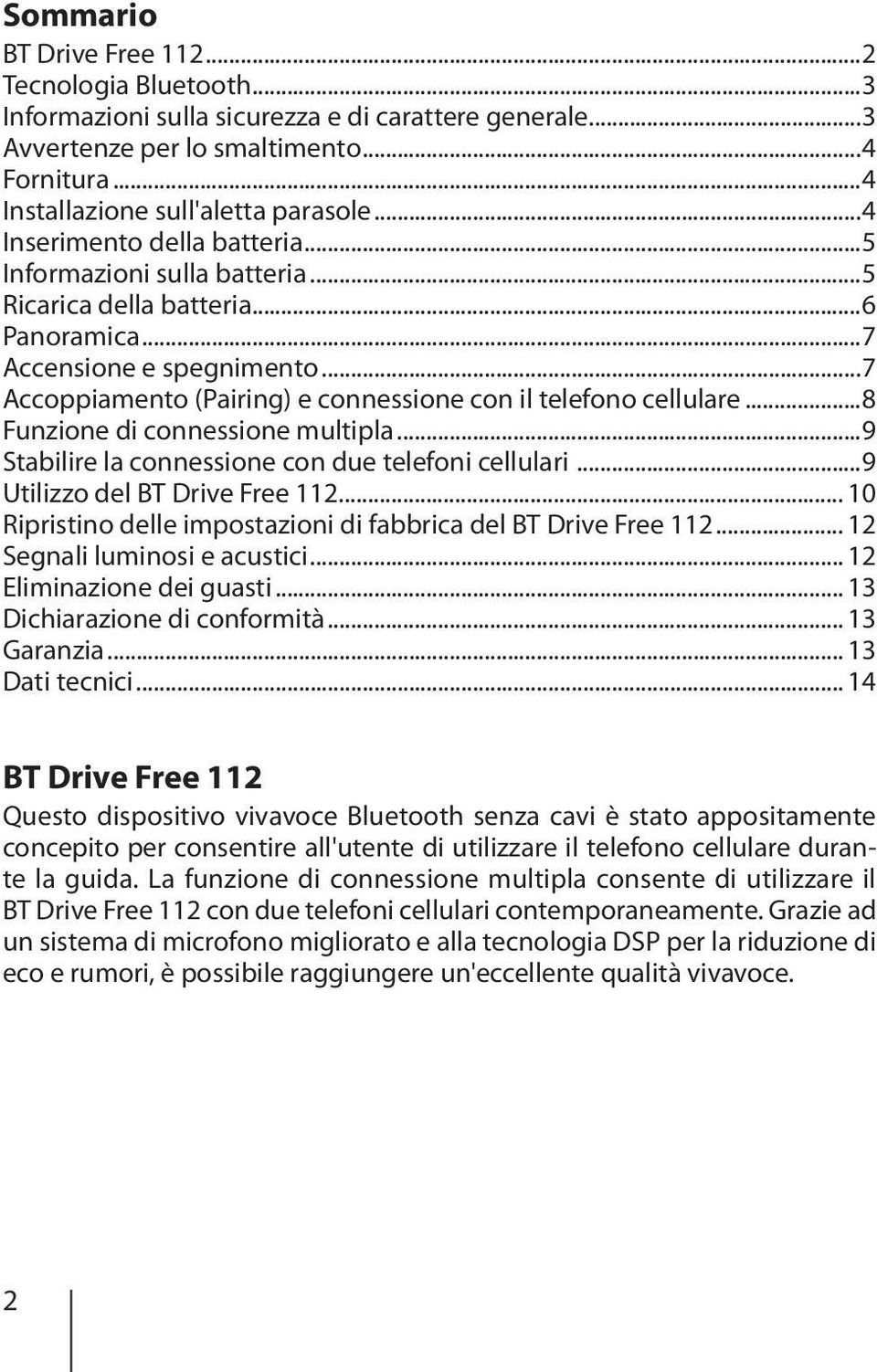 ..7 Accoppiamento (Pairing) e connessione con il telefono cellulare...8 Funzione di connessione multipla...9 Stabilire la connessione con due telefoni cellulari...9 Utilizzo del BT Drive Free 112.