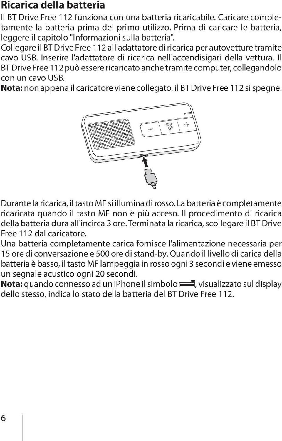 Inserire l'adattatore di ricarica nell'accendisigari della vettura. Il BT Drive Free 112 può essere ricaricato anche tramite computer, collegandolo con un cavo USB.
