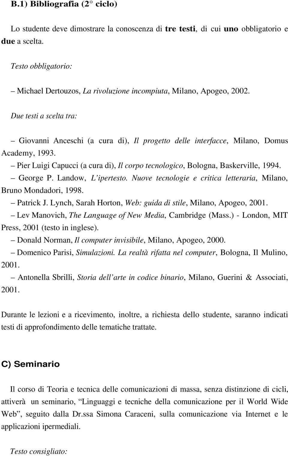 Due testi a scelta tra: Giovanni Anceschi (a cura di), Il progetto delle interfacce, Milano, Domus Academy, 1993. Pier Luigi Capucci (a cura di), Il corpo tecnologico, Bologna, Baskerville, 1994.