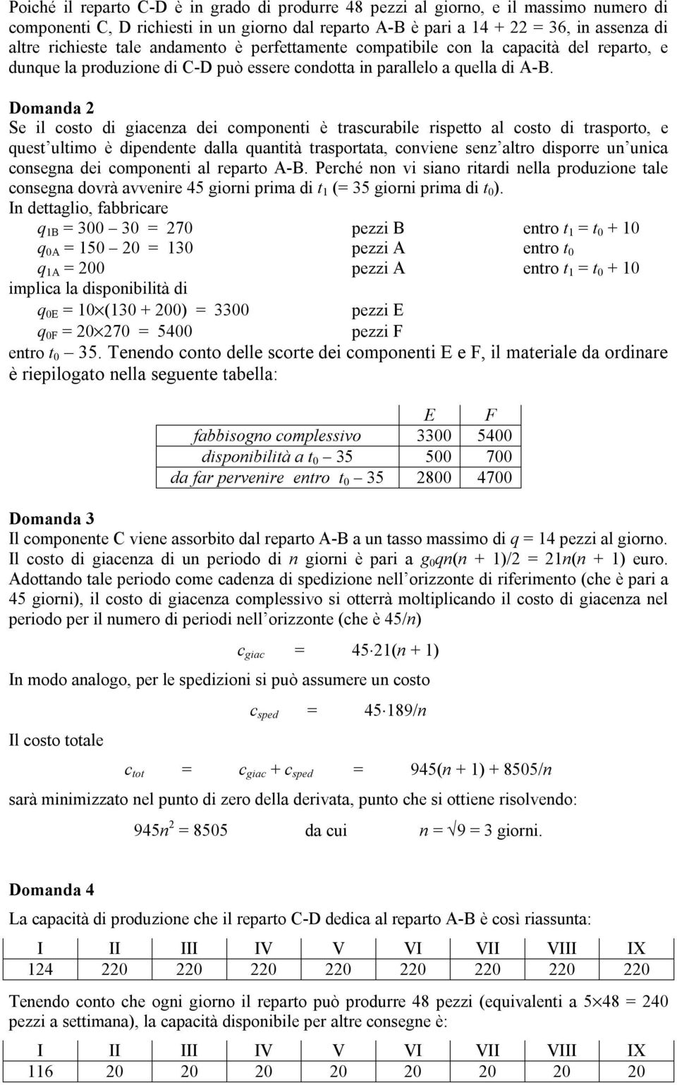 Domanda 2 Se il costo di giacenza dei componenti è trascurabile rispetto al costo di trasporto, e quest ultimo è dipendente dalla quantità trasportata, conviene senz altro disporre un unica consegna