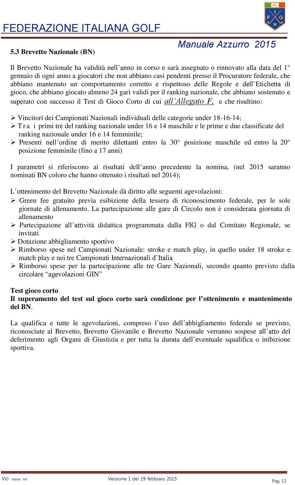 abbiano sostenuto e superato con successo il Test di Gioco Corto di cui all Allegato F, e che risultino: Vincitori dei Campionati Nazionali individuali delle categorie under 18-16-14; T r a i primi