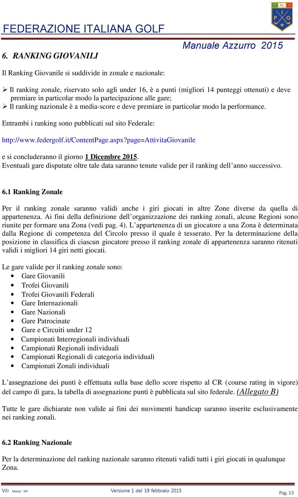 it/contentpage.aspx?page=attivitagiovanile e si concluderanno il giorno 1 Dicembre 2015. Eventuali gare disputate oltre tale data saranno tenute valide per il ranking dell anno successivo. 6.