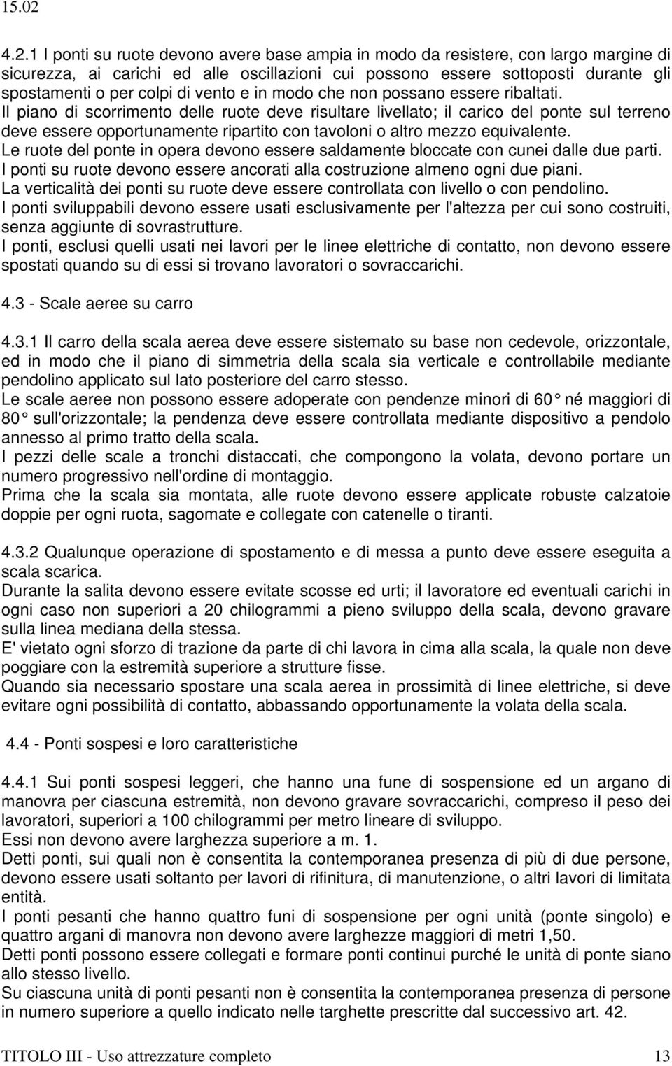 Il piano di scorrimento delle ruote deve risultare livellato; il carico del ponte sul terreno deve essere opportunamente ripartito con tavoloni o altro mezzo equivalente.