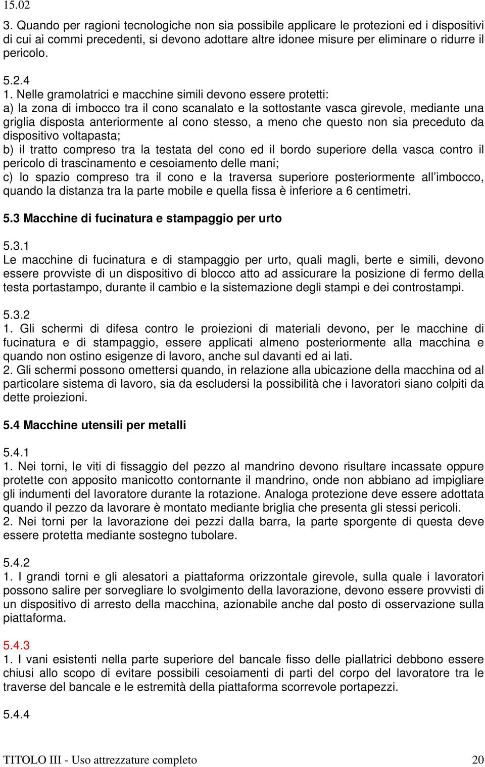 Nelle gramolatrici e macchine simili devono essere protetti: a) la zona di imbocco tra il cono scanalato e la sottostante vasca girevole, mediante una griglia disposta anteriormente al cono stesso, a