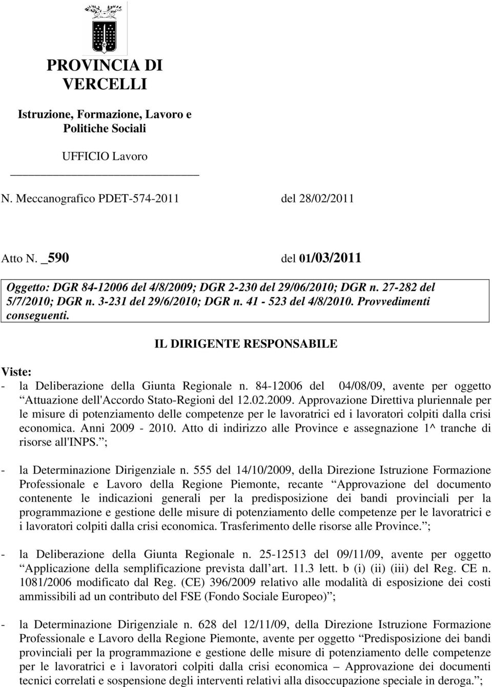 IL DIRIGENTE RESPONSABILE Viste: - la Deliberazione della Giunta Regionale n. 84-12006 del 04/08/09, avente per oggetto Attuazione dell'accordo Stato-Regioni del 12.02.2009.