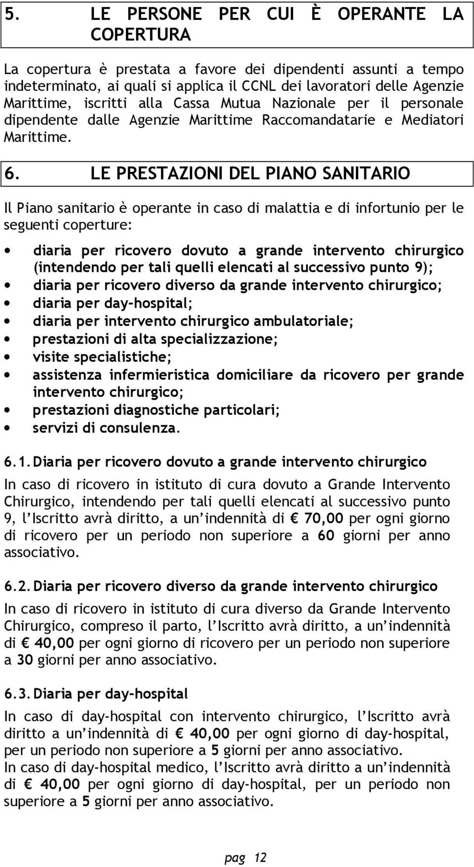 LE PRESTAZIONI DEL PIANO SANITARIO Il Piano sanitario è operante in caso di malattia e di infortunio per le seguenti coperture: diaria per ricovero dovuto a grande intervento chirurgico (intendendo