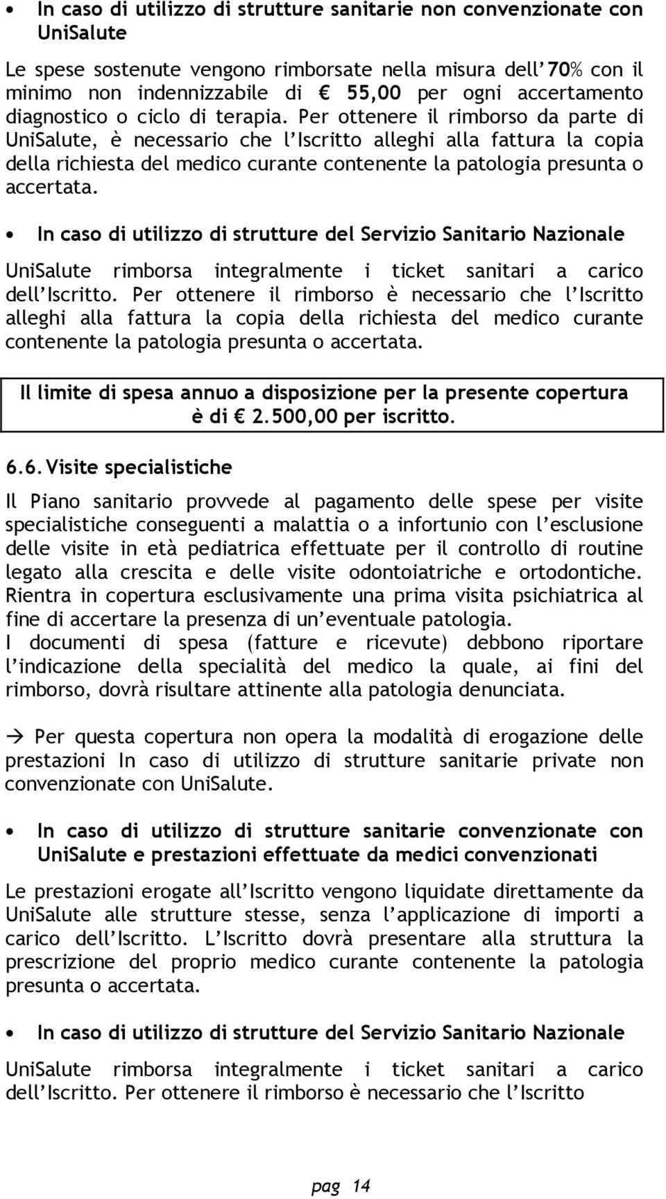 Per ottenere il rimborso da parte di UniSalute, è necessario che l Iscritto alleghi alla fattura la copia della richiesta del medico curante contenente la patologia presunta o accertata.