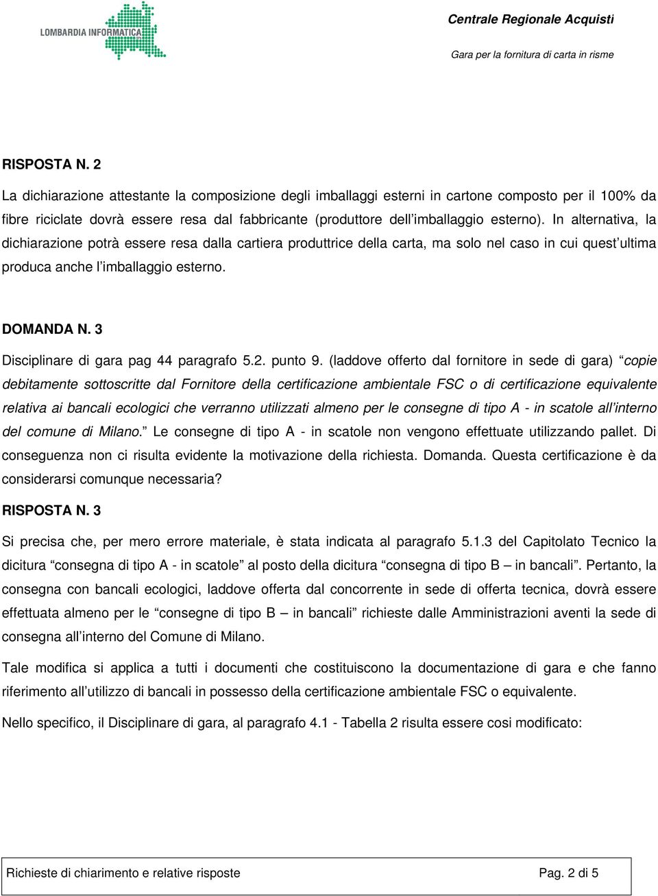 In alternativa, la dichiarazione potrà essere resa dalla cartiera produttrice della carta, ma solo nel caso in cui quest ultima produca anche l imballaggio esterno. DOMANDA N.