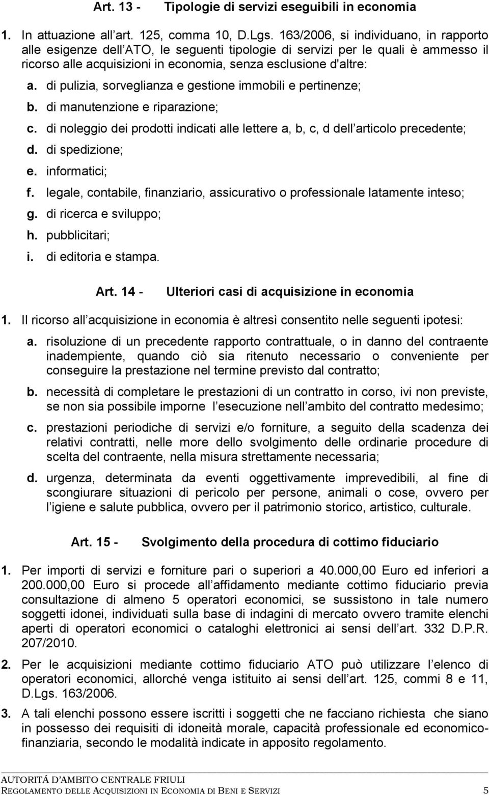 di pulizia, sorveglianza e gestione immobili e pertinenze; b. di manutenzione e riparazione; c. di noleggio dei prodotti indicati alle lettere a, b, c, d dell articolo precedente; d. di spedizione; e.