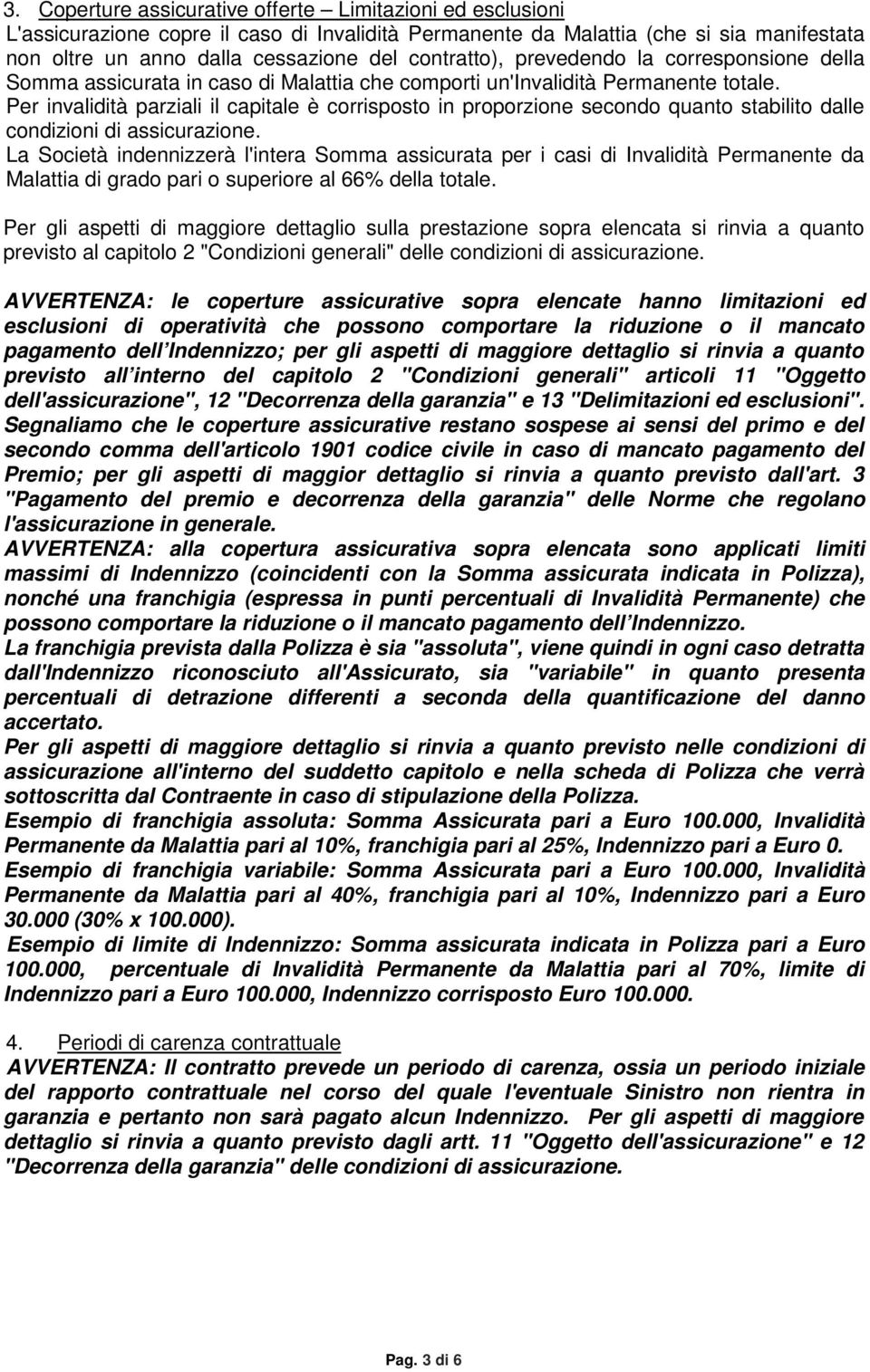 Per invalidità parziali il capitale è corrisposto in proporzione secondo quanto stabilito dalle condizioni di assicurazione.