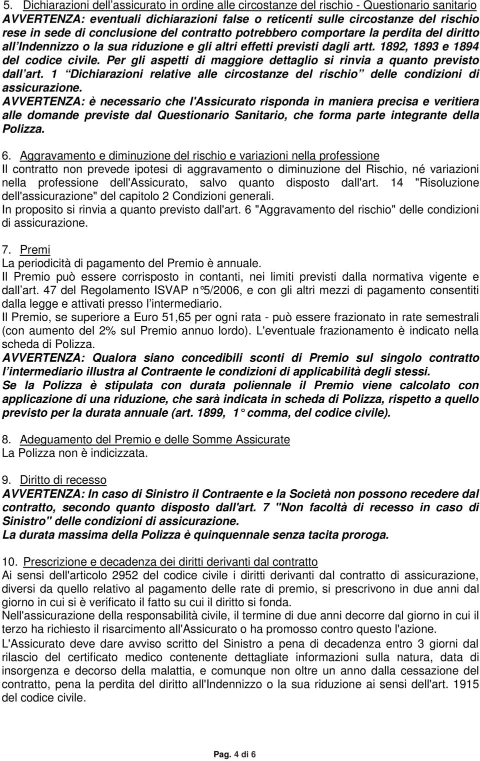 Per gli aspetti di maggiore dettaglio si rinvia a quanto previsto dall art. 1 Dichiarazioni relative alle circostanze del rischio delle condizioni di assicurazione.