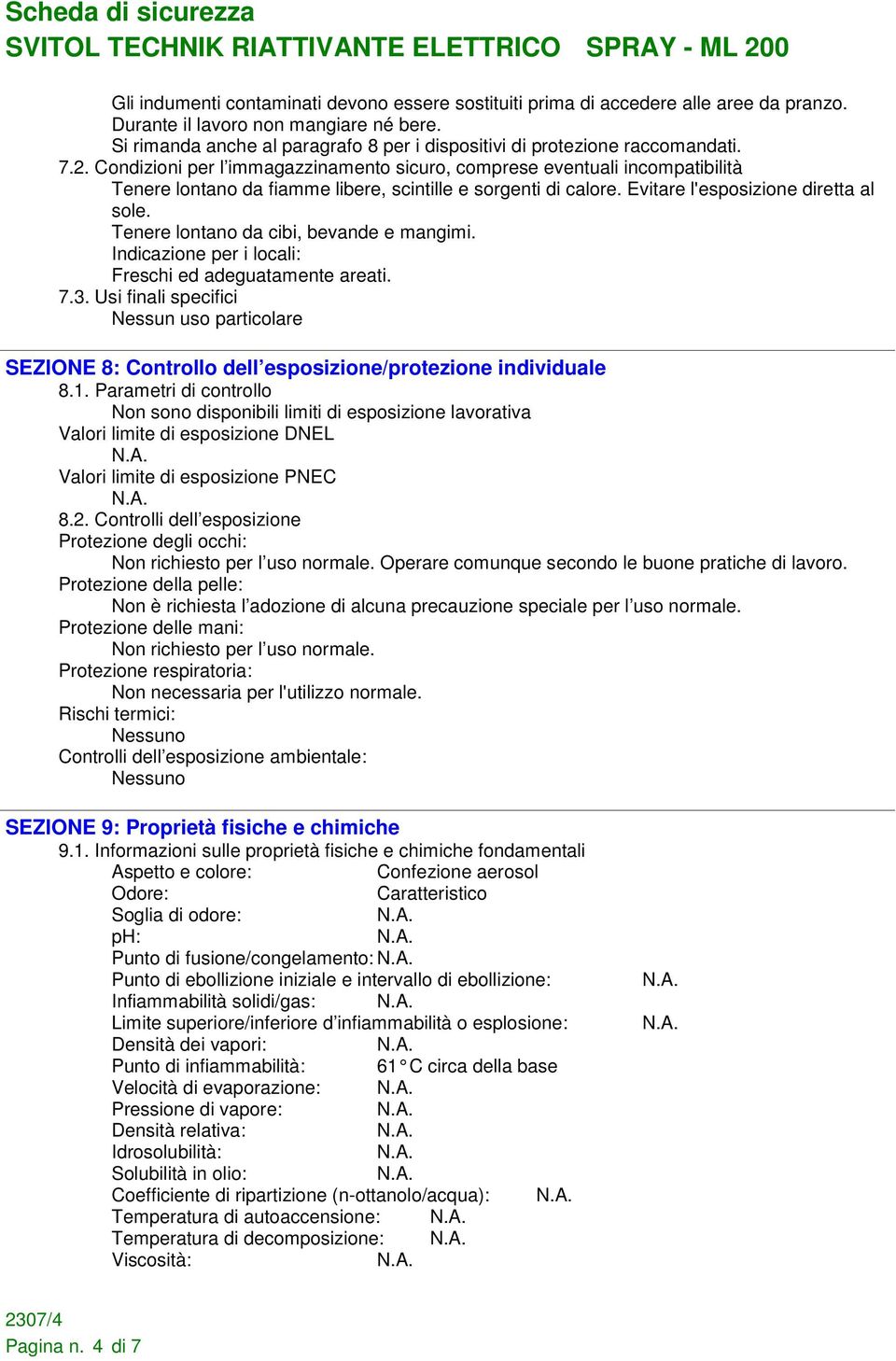 Condizioni per l immagazzinamento sicuro, comprese eventuali incompatibilità Tenere lontano da fiamme libere, scintille e sorgenti di calore. Evitare l'esposizione diretta al sole.