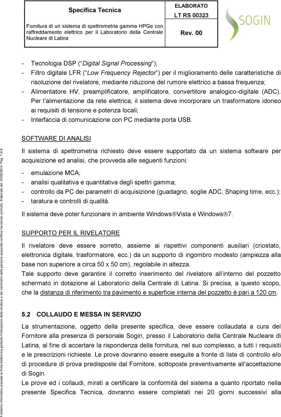 Per l alimentazione da rete elettrica, il sistema deve incorporare un trasformatore idoneo ai requisiti di tensione e potenza locali; - Interfaccia di comunicazione con PC mediante porta USB.