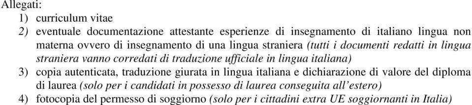 italiana) 3) copia autenticata, traduzione giurata in lingua italiana e dichiarazione di valore del diploma di laurea (solo per i