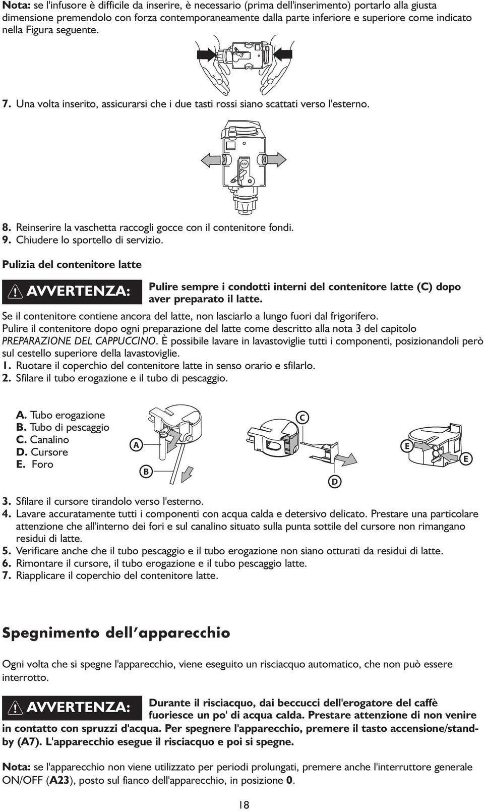 Chiudere lo sportello di servizio. Pulizia del contenitore latte Pulire sempre i condotti interni del contenitore latte (C) dopo aver preparato il latte.