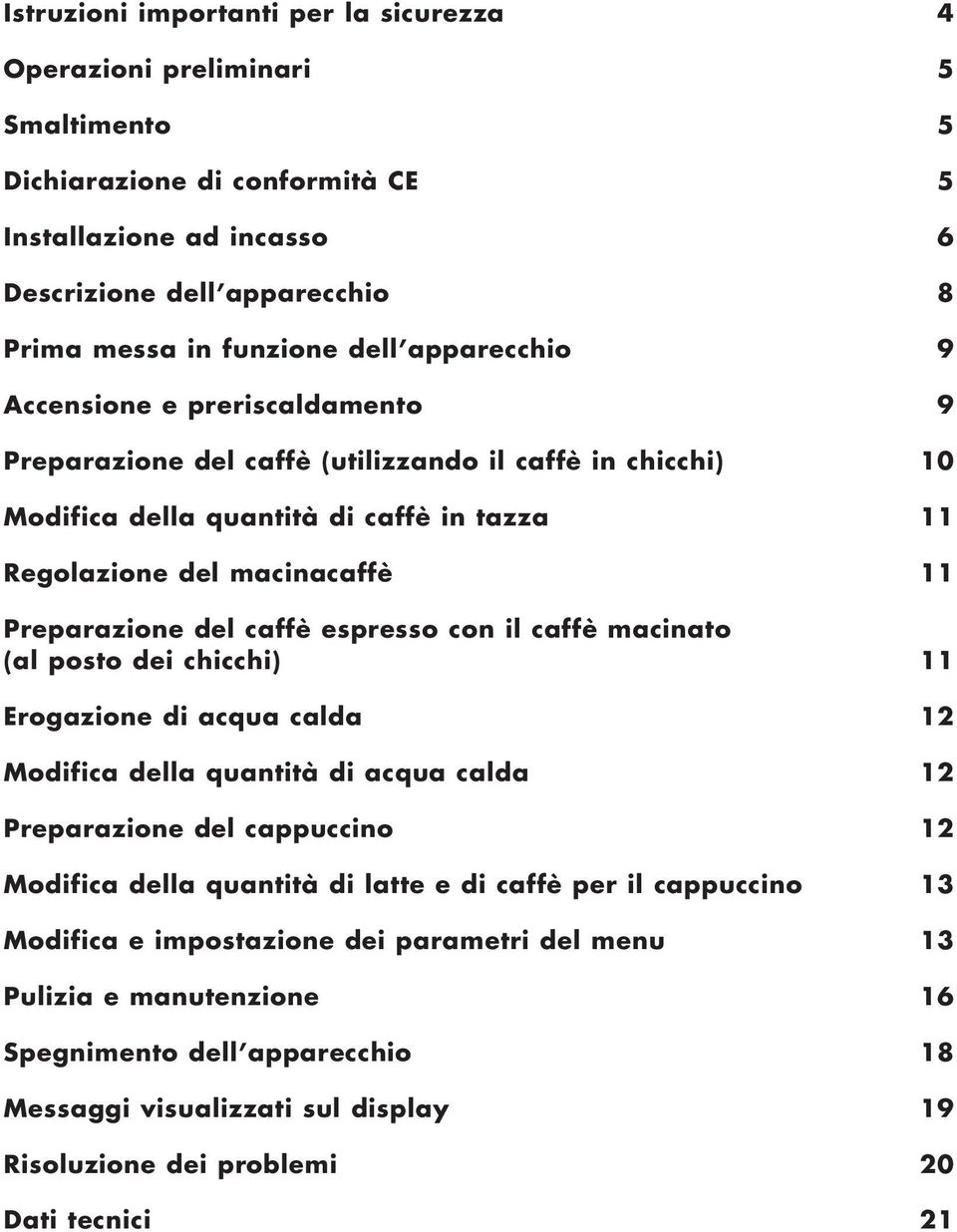 caffè espresso con il caffè macinato (al posto dei chicchi) 11 Erogazione di acqua calda 12 Modifica della quantità di acqua calda 12 Preparazione del cappuccino 12 Modifica della quantità di latte e