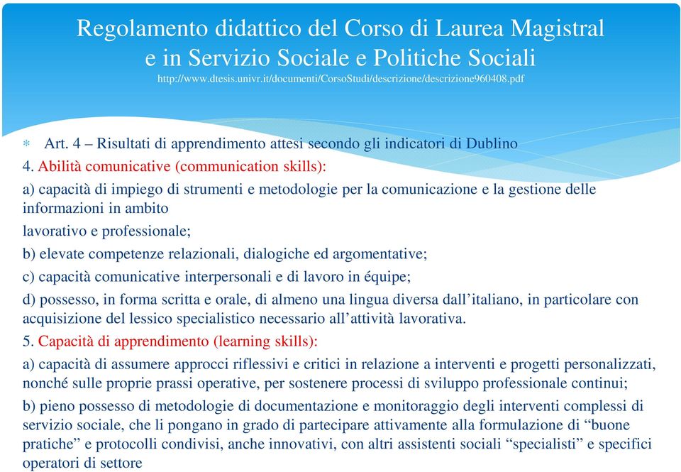 Abilità comunicative (communication skills): a) capacità di impiego di strumenti e metodologie per la comunicazione e la gestione delle informazioni in ambito lavorativo e professionale; b) elevate