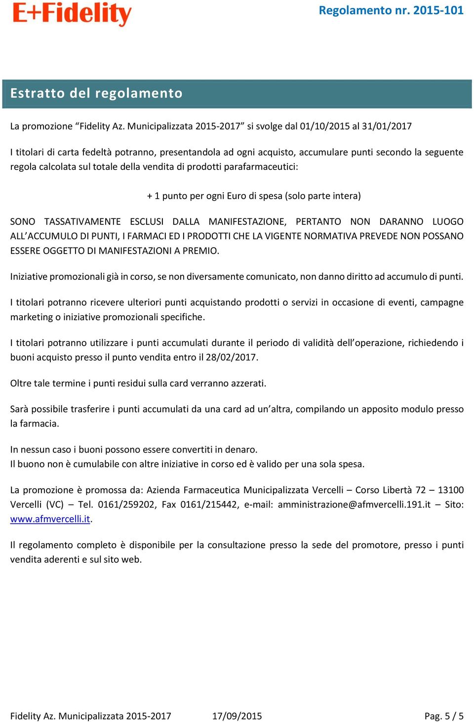 della vendita di prodotti parafarmaceutici: + 1 punto per ogni Euro di spesa (solo parte intera) SONO TASSATIVAMENTE ESCLUSI DALLA MANIFESTAZIONE, PERTANTO NON DARANNO LUOGO ALL ACCUMULO DI PUNTI, I