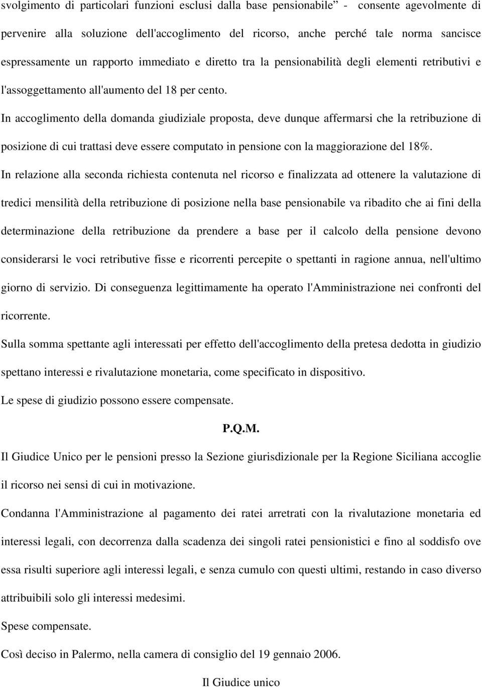 In accoglimento della domanda giudiziale proposta, deve dunque affermarsi che la retribuzione di posizione di cui trattasi deve essere computato in pensione con la maggiorazione del 18%.