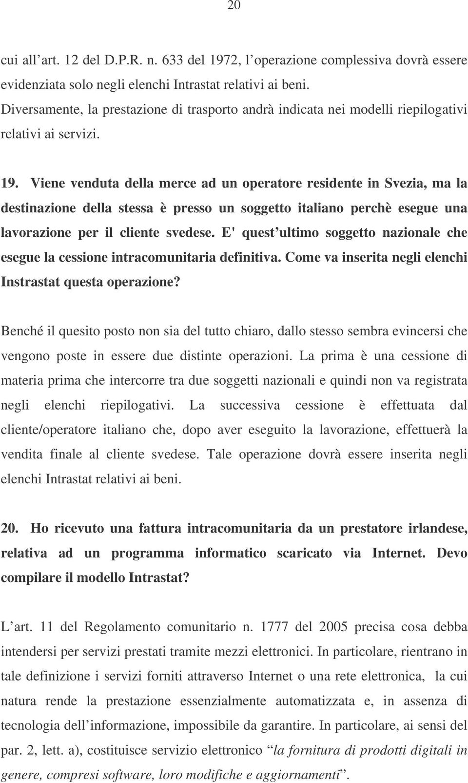 Viene venduta della merce ad un operatore residente in Svezia, ma la destinazione della stessa è presso un soggetto italiano perchè esegue una lavorazione per il cliente svedese.