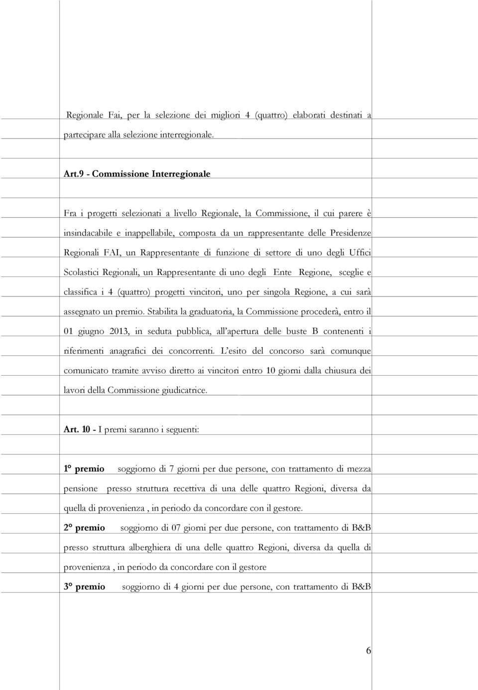 FAI, un Rappresentante di funzione di settore di uno degli Uffici Scolastici Regionali, un Rappresentante di uno degli Ente Regione, sceglie e classifica i 4 (quattro) progetti vincitori, uno per