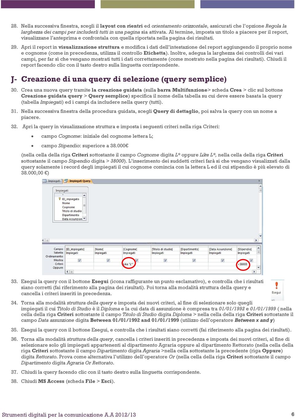 Apri il report in visualizzazione struttura e modifica i dati dell intestazione del report aggiungendo il proprio nome e cognome (come in precedenza, utilizza il controllo Etichetta).