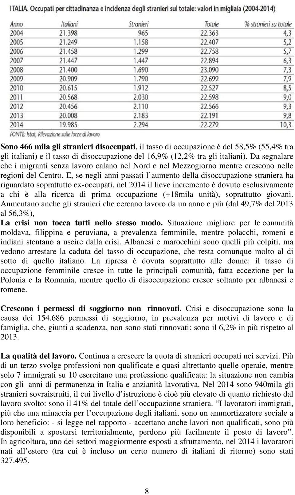 E, se negli anni passati l aumento della disoccupazione straniera ha riguardato soprattutto ex-occupati, nel 2014 il lieve incremento è dovuto esclusivamente a chi è alla ricerca di prima occupazione