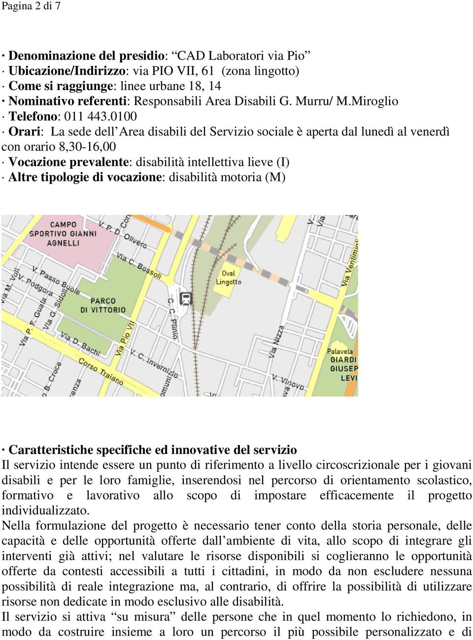 0100 Orari: La sede dell Area disabili del Servizio sociale è aperta dal lunedì al venerdì con orario 8,30-16,00 Vocazione prevalente: disabilità intellettiva lieve (I) Altre tipologie di vocazione: