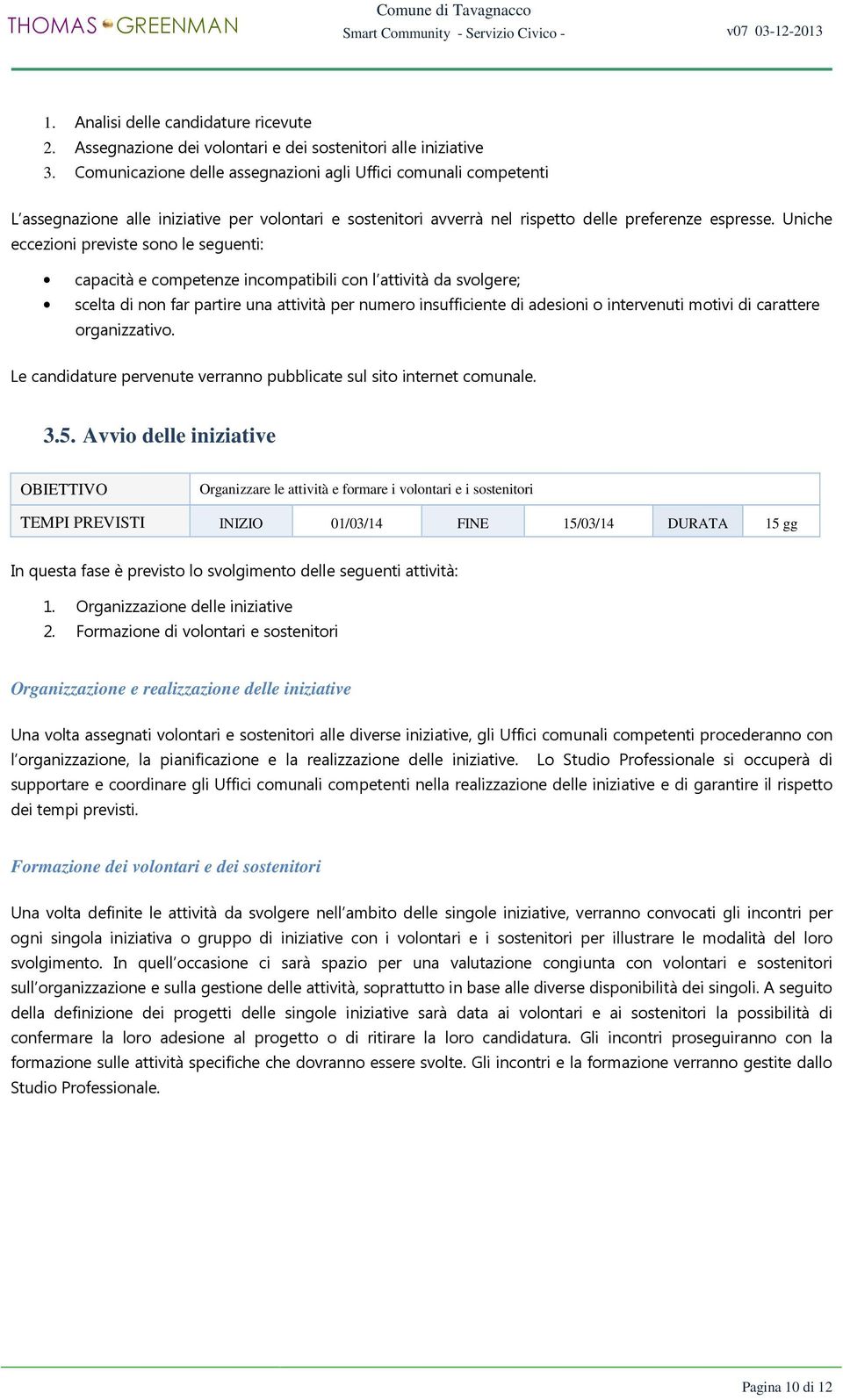 Uniche eccezioni previste sono le seguenti: capacità e competenze incompatibili con l attività da svolgere; scelta di non far partire una attività per numero insufficiente di adesioni o intervenuti