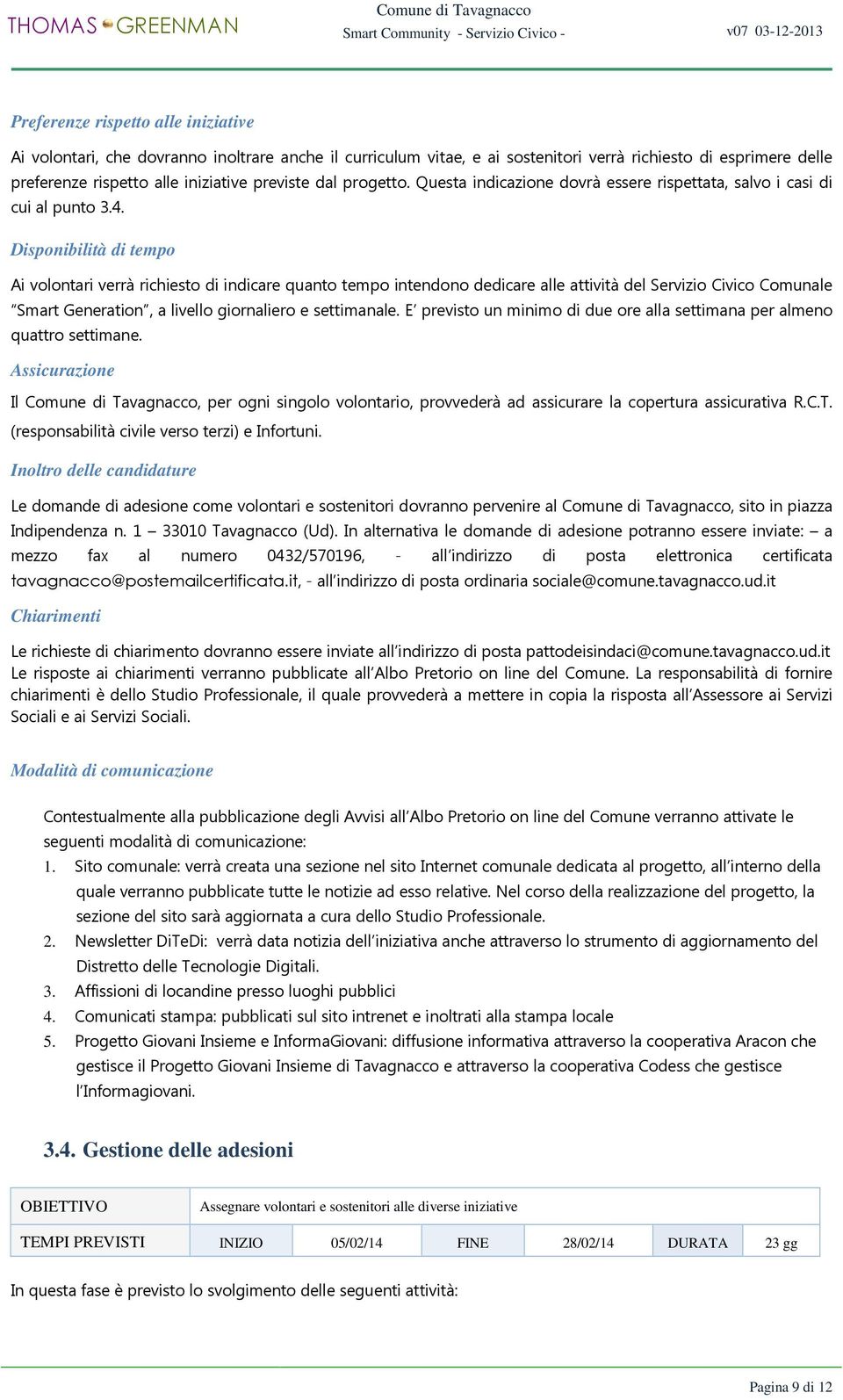 Disponibilità di tempo Ai volontari verrà richiesto di indicare quanto tempo intendono dedicare alle attività del Servizio Civico Comunale Smart Generation, a livello giornaliero e settimanale.