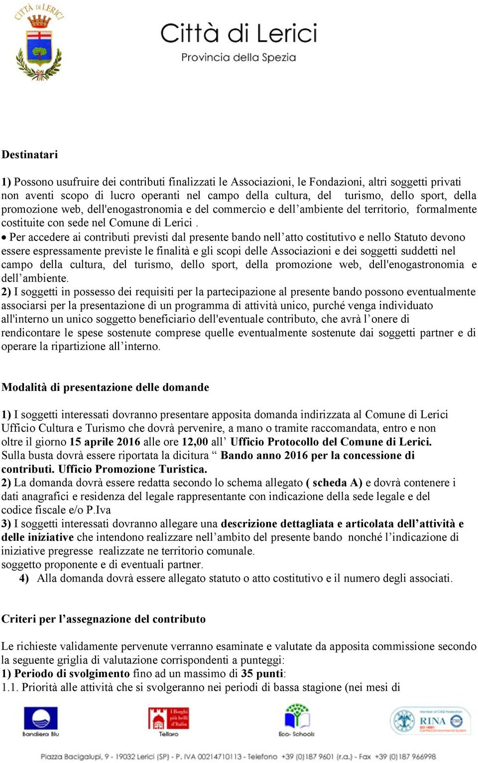 Per accedere ai contributi previsti dal presente bando nell atto costitutivo e nello Statuto devono essere espressamente previste le finalità e gli scopi delle Associazioni e dei soggetti suddetti