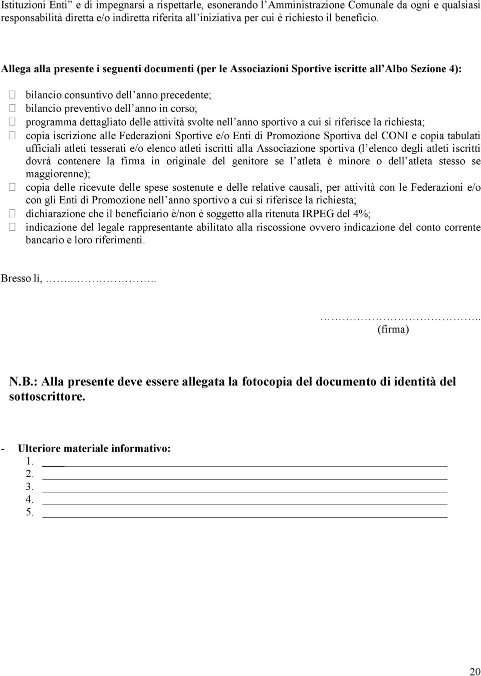 dettagliato delle attività svolte nell anno sportivo a cui si riferisce la richiesta; copia iscrizione alle Federazioni Sportive e/o Enti di Promozione Sportiva del CONI e copia tabulati ufficiali