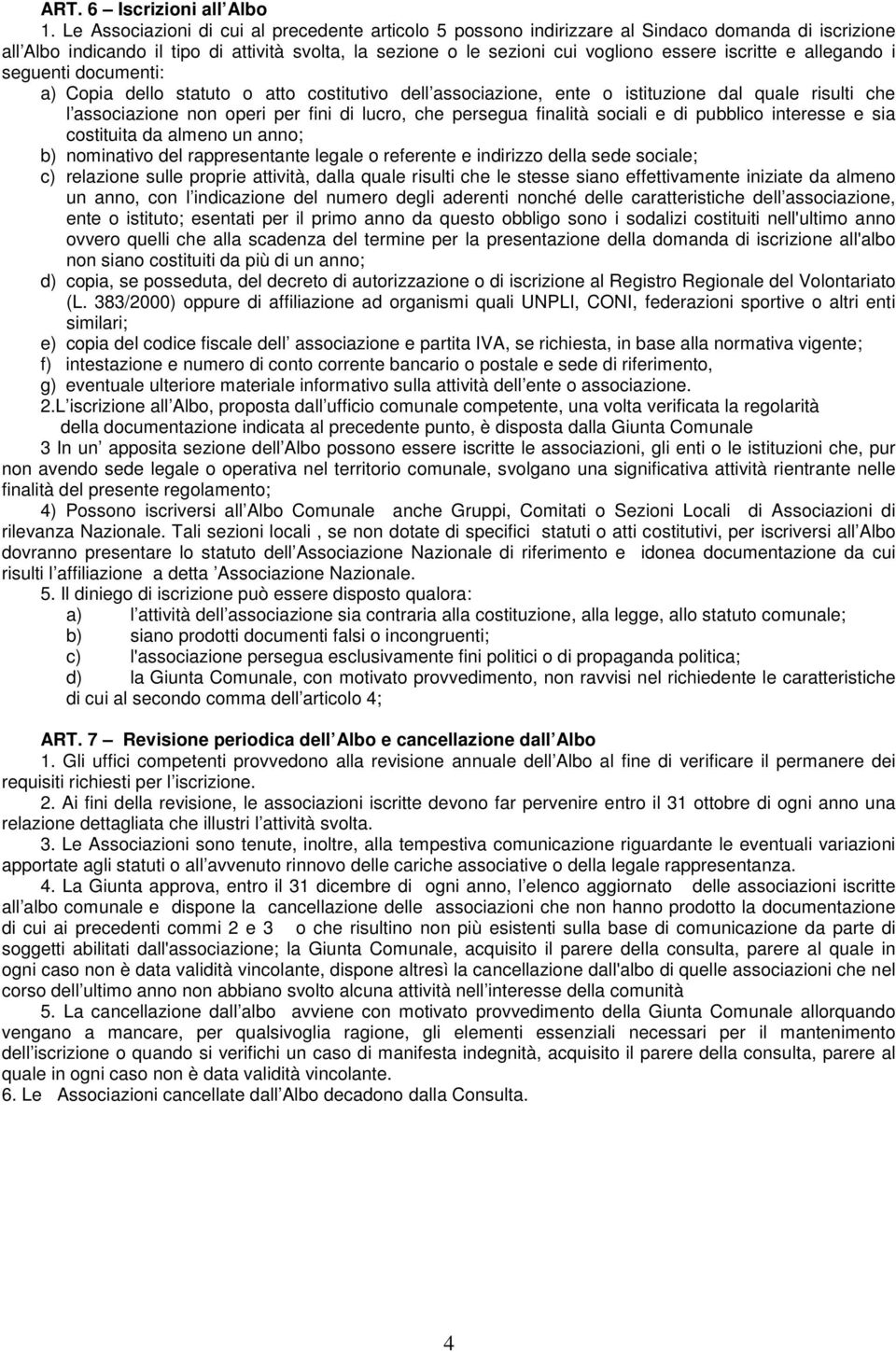 iscritte e allegando i seguenti documenti: a) Copia dello statuto o atto costitutivo dell associazione, ente o istituzione dal quale risulti che l associazione non operi per fini di lucro, che