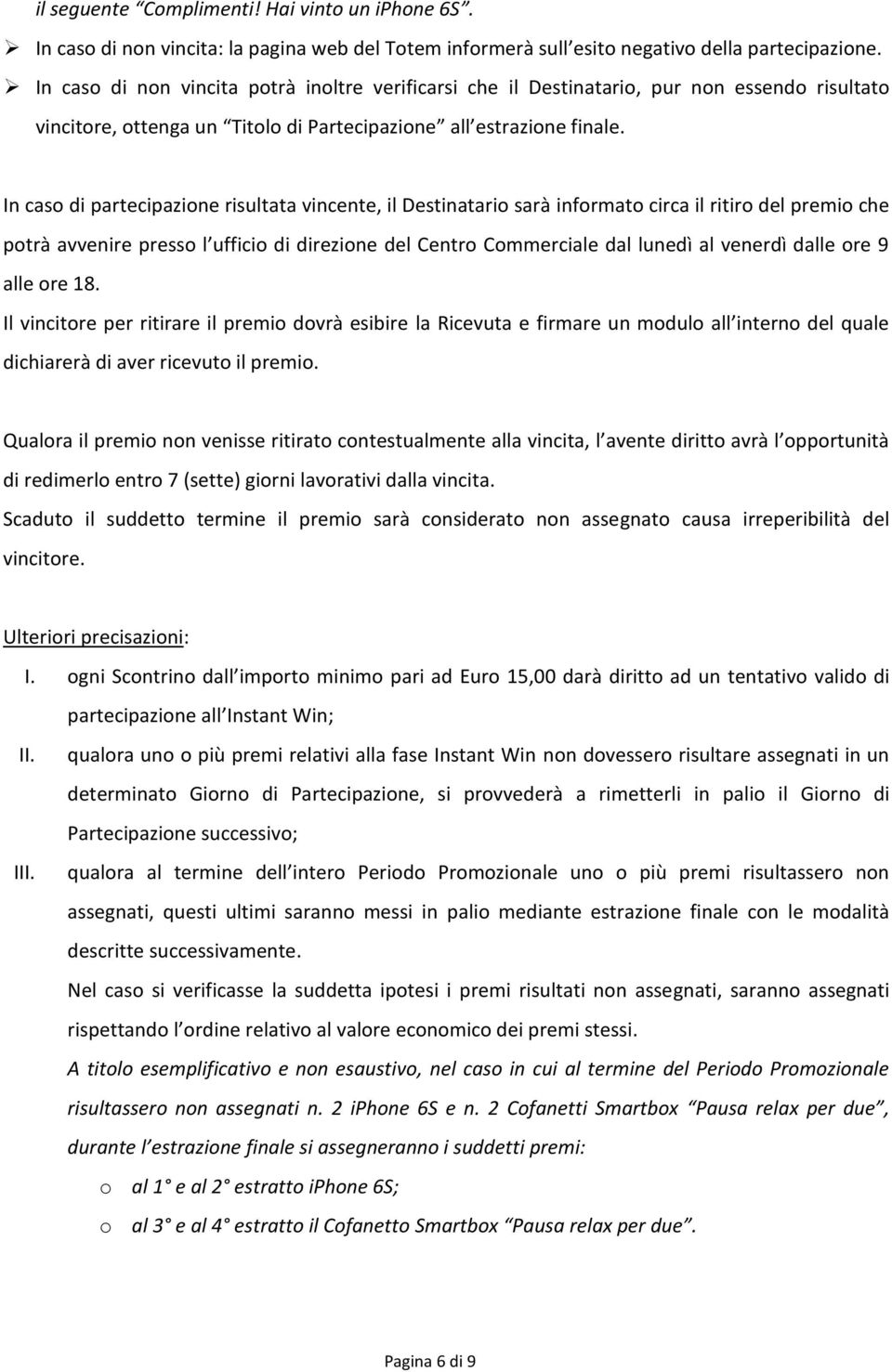 In caso di partecipazione risultata vincente, il Destinatario sarà informato circa il ritiro del premio che potrà avvenire presso l ufficio di direzione del Centro Commerciale dal lunedì al venerdì