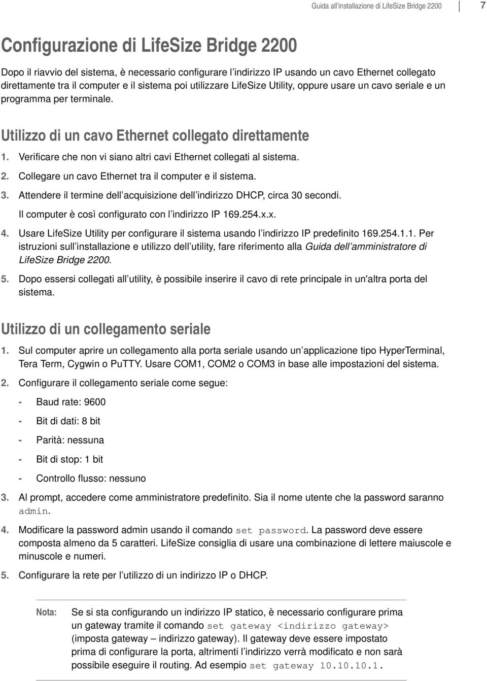 Verificare che non vi siano altri cavi Ethernet collegati al sistema. 2. Collegare un cavo Ethernet tra il computer e il sistema. 3.