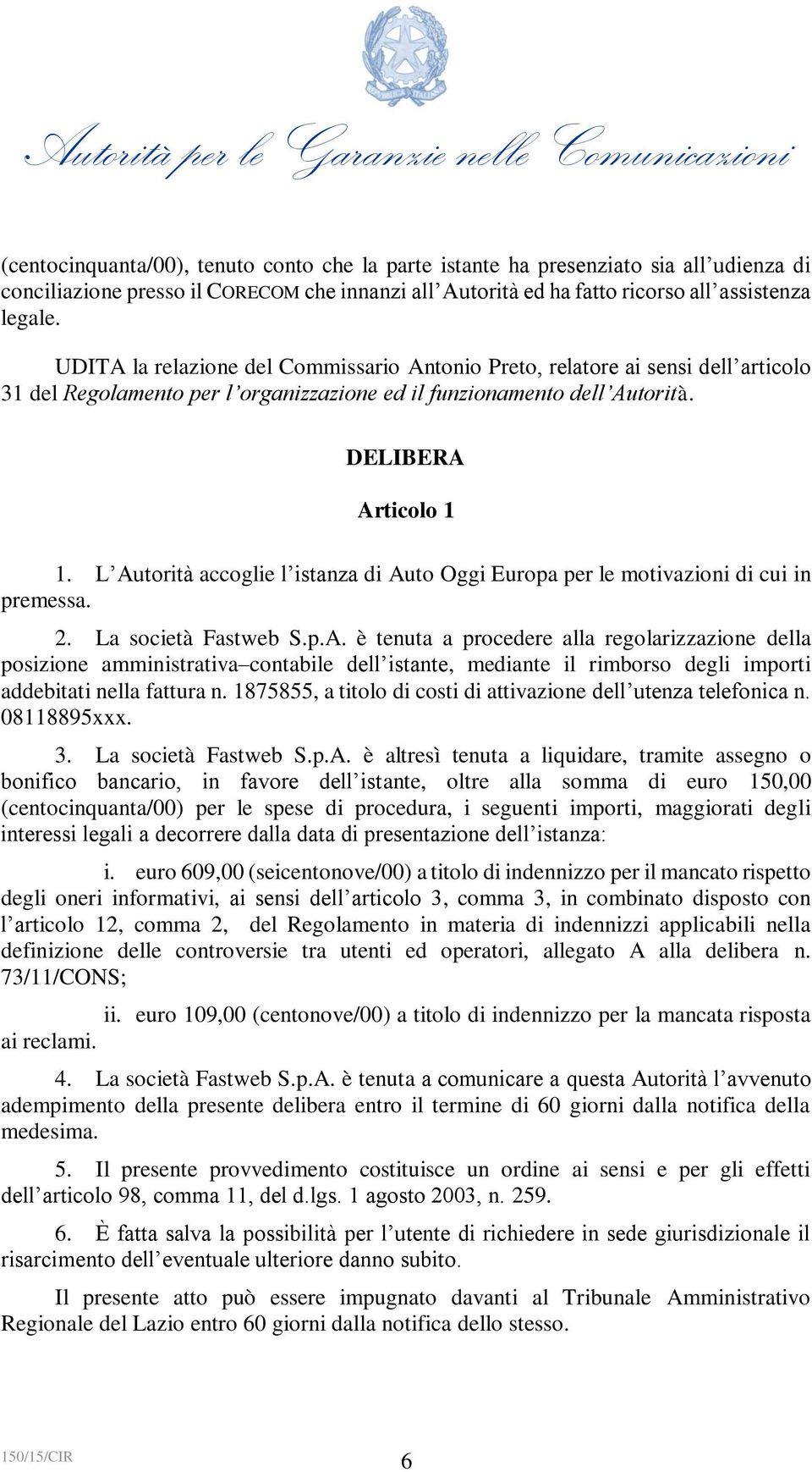 L Autorità accoglie l istanza di Auto Oggi Europa per le motivazioni di cui in premessa. 2. La società Fastweb S.p.A. è tenuta a procedere alla regolarizzazione della posizione amministrativa contabile dell istante, mediante il rimborso degli importi addebitati nella fattura n.