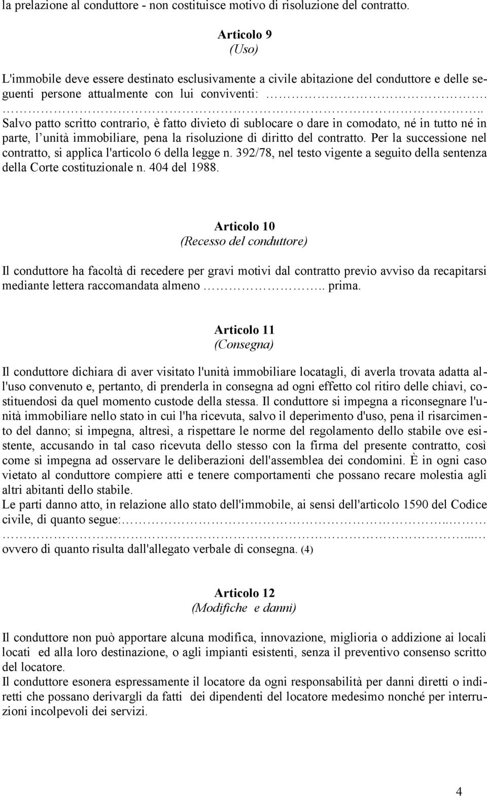 .. Salvo patto scritto contrario, è fatto divieto di sublocare o dare in comodato, né in tutto né in parte, l unità immobiliare, pena la risoluzione di diritto del contratto.