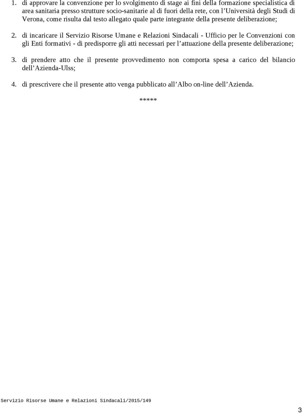 di incaricare il Servizio Risorse Umane e Relazioni Sindacali - Ufficio per le Convenzioni con gli Enti formativi - di predisporre gli atti necessari per l attuazione della presente