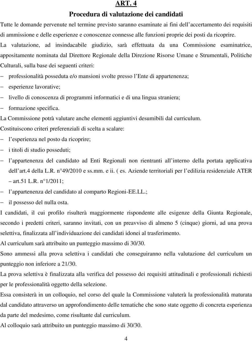 La valutazione, ad insindacabile giudizio, sarà effettuata da una Commissione esaminatrice, appositamente nominata dal Direttore Regionale della Direzione Risorse Umane e Strumentali, Politiche