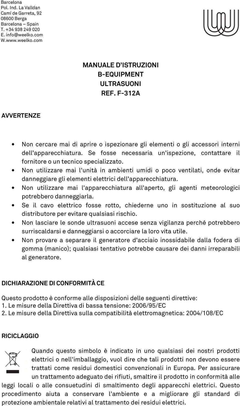 Non utilizzare mai l'unità in ambienti umidi o poco ventilati, onde evitar danneggiare gli elementi elettrici dell apparecchiatura.