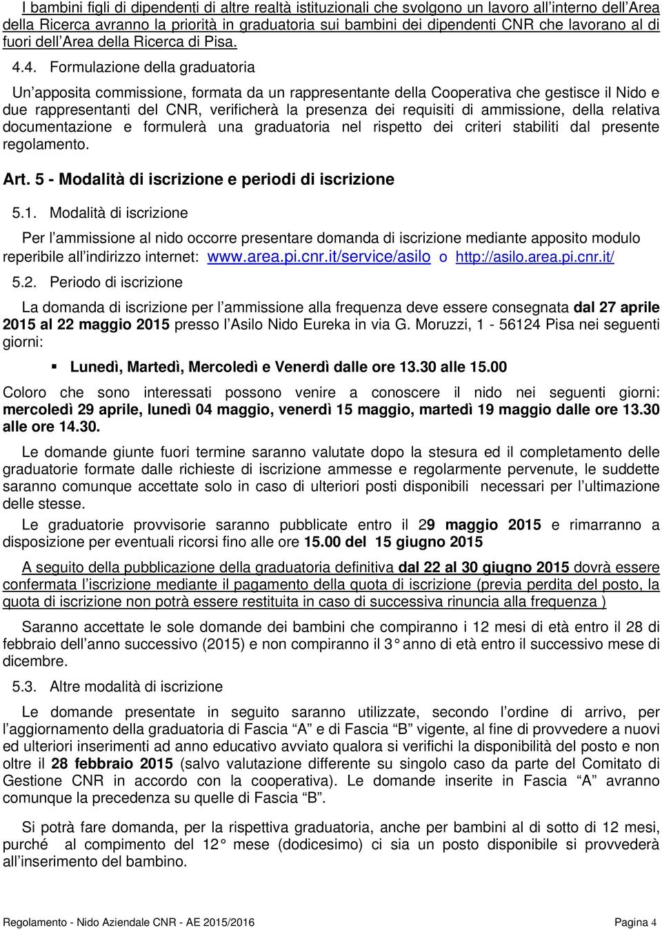 4. Formulazione della graduatoria Un apposita commissione, formata da un rappresentante della Cooperativa che gestisce il Nido e due rappresentanti del CNR, verificherà la presenza dei requisiti di