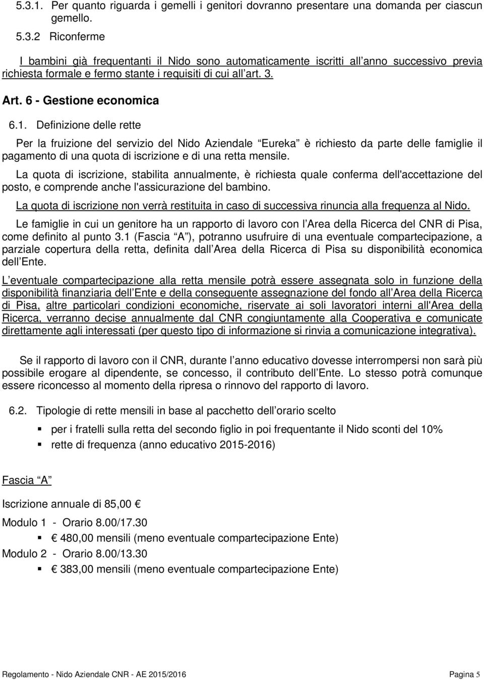 Definizione delle rette Per la fruizione del servizio del Nido Aziendale Eureka è richiesto da parte delle famiglie il pagamento di una quota di iscrizione e di una retta mensile.