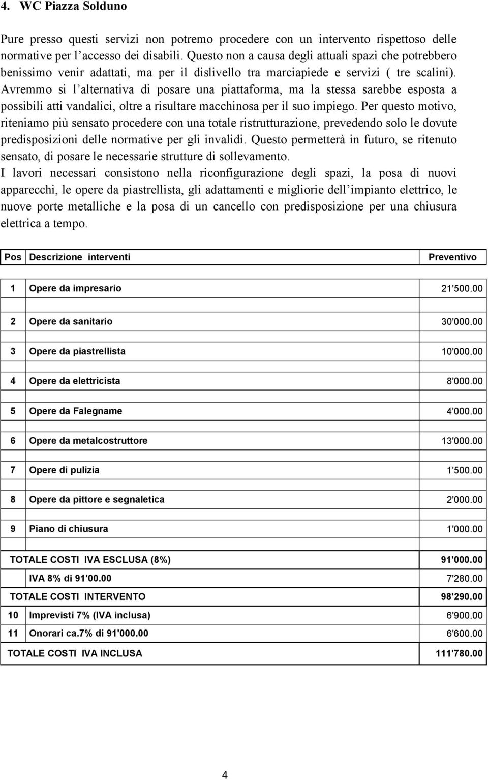 Avremmo si l alternativa di posare una piattaforma, ma la stessa sarebbe esposta a possibili atti vandalici, oltre a risultare macchinosa per il suo impiego.