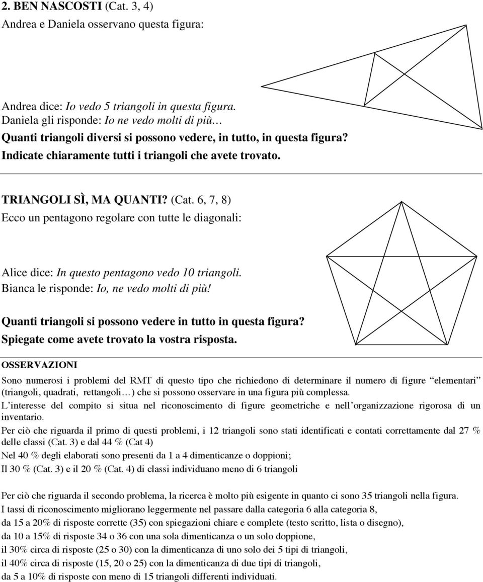 (Cat. 6, 7, 8) Ecco un pentagono regolare con tutte le diagonali: Alice dice: In questo pentagono vedo 10 triangoli. Bianca le risponde: Io, ne vedo molti di più!