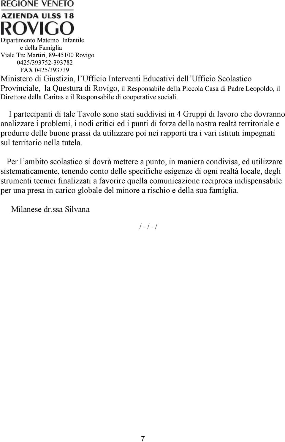 I partecipanti di tale Tavolo sono stati suddivisi in 4 Gruppi di lavoro che dovranno analizzare i problemi, i nodi critici ed i punti di forza della nostra realtà territoriale e produrre delle buone