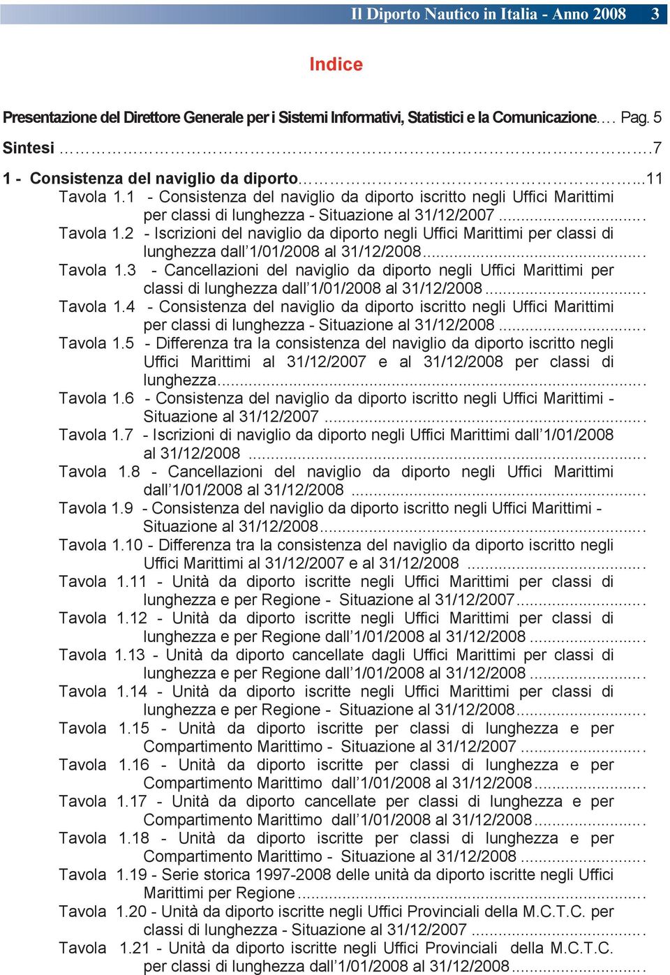 .. Tavola 1.3 - Cancellazioni del naviglio da diporto negli Uffici Marittimi per classi di lunghezza dall 1/01/2008 al 31/12/2008... Tavola 1.4 - Consistenza del naviglio da diporto iscritto negli Uffici Marittimi per classi di lunghezza - Situazione al 31/12/2008.