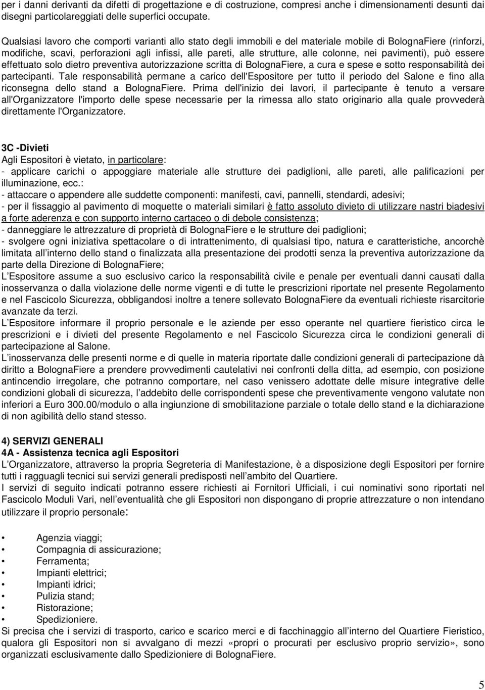 colonne, nei pavimenti), può essere effettuato solo dietro preventiva autorizzazione scritta di BolognaFiere, a cura e spese e sotto responsabilità dei partecipanti.