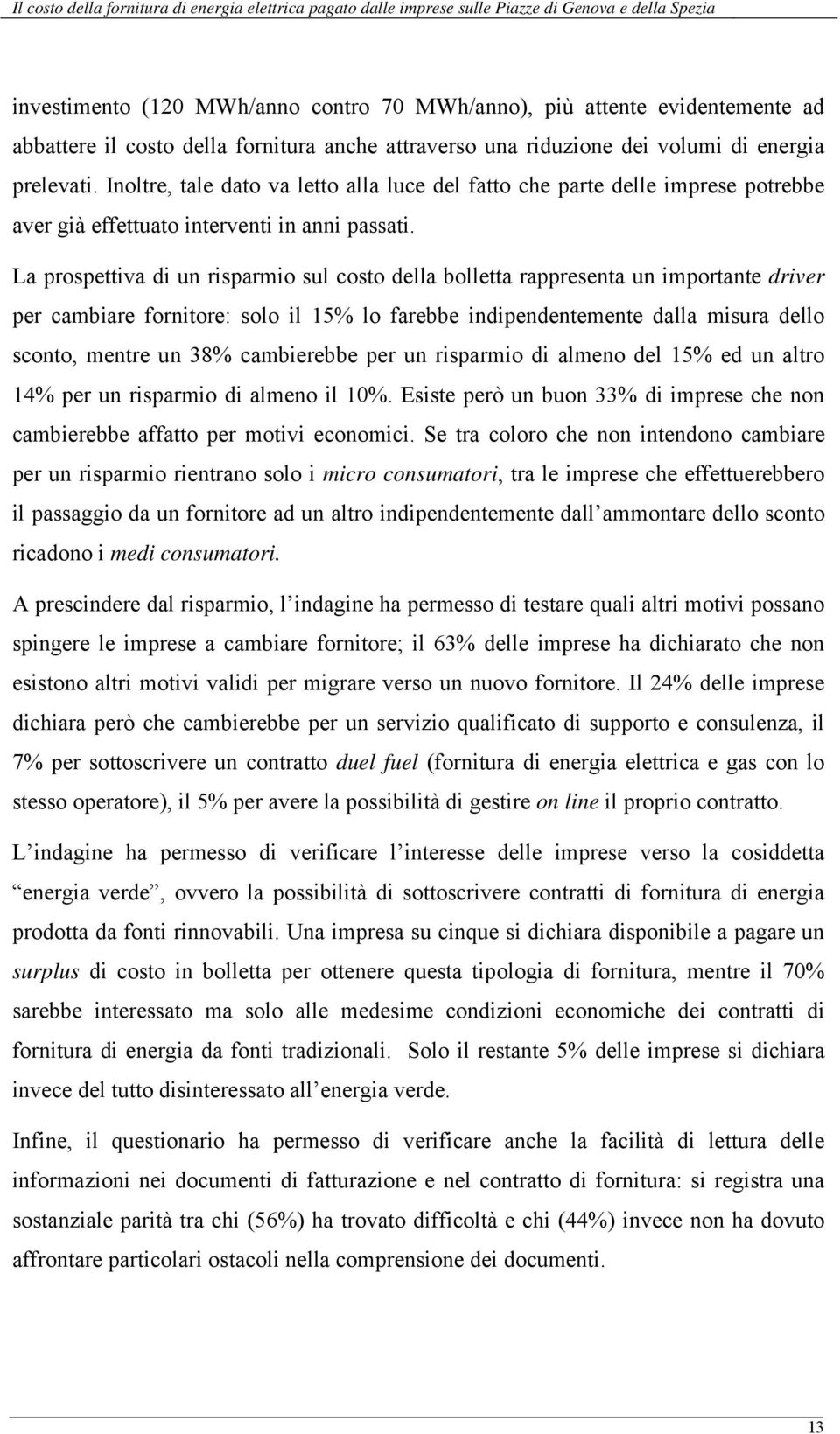 La prospettiva di un risparmio sul costo della bolletta rappresenta un importante driver per cambiare fornitore: solo il 15% lo farebbe indipendentemente dalla misura dello sconto, mentre un 38%